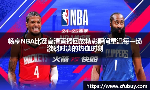 畅享NBA比赛高清直播回放精彩瞬间重温每一场激烈对决的热血时刻