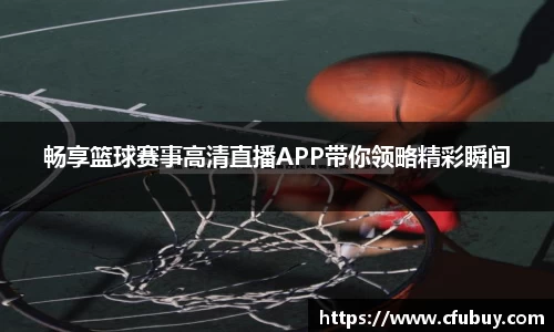 畅享篮球赛事高清直播APP带你领略精彩瞬间