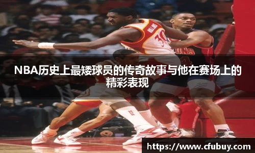 NBA历史上最矮球员的传奇故事与他在赛场上的精彩表现