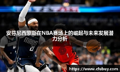 安芬尼西蒙斯在NBA赛场上的崛起与未来发展潜力分析