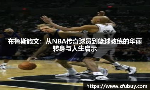 布鲁斯鲍文：从NBA传奇球员到篮球教练的华丽转身与人生启示