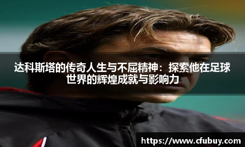 达科斯塔的传奇人生与不屈精神：探索他在足球世界的辉煌成就与影响力