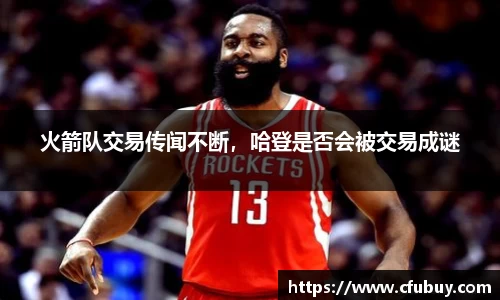 火箭队交易传闻不断，哈登是否会被交易成谜