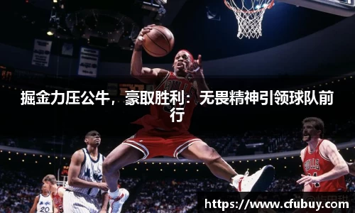 掘金力压公牛，豪取胜利：无畏精神引领球队前行