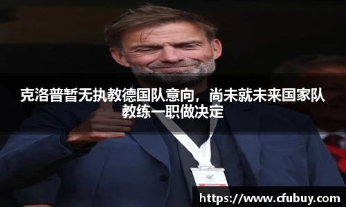 克洛普暂无执教德国队意向，尚未就未来国家队教练一职做决定